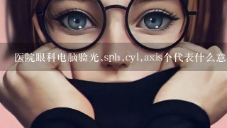 医院眼科电脑验光,sph,cyl,axis个代表什么意思