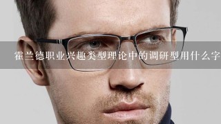 霍兰德职业兴趣类型理论中的调研型用什么字母来表示?