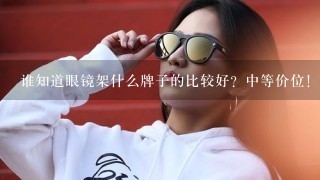 谁知道眼镜架什么牌子的比较好？中等价位！