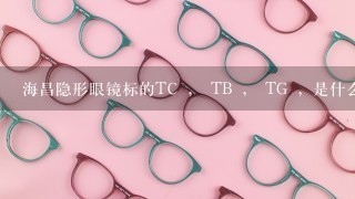 海昌隐形眼镜标的TC ， TB ， TG ，是什么意思?