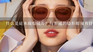 什么是硅水凝胶镜片？与普通的隐形眼镜有什么不同？