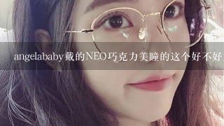 angelababy戴的NEO巧克力美瞳的这个好不好用？