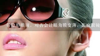 带隐形眼镜，对否会让眼角膜变薄，影响眼镜矫正手术?