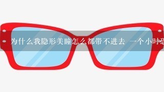 为什么我隐形美瞳怎么都带不进去 1个小时恐怕都进不去