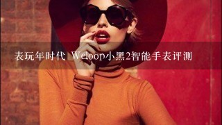 表玩年时代 Weloop小黑2智能手表评测