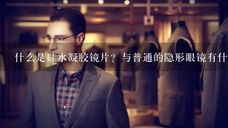 什么是硅水凝胶镜片？与普通的隐形眼镜有什么不同？