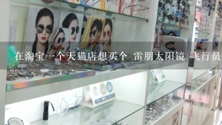 在淘宝1个天猫店想买个 雷朋太阳镜 飞行员款，非偏光，690请问能是真