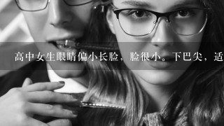 高中女生眼睛偏小长脸，脸很小。下巴尖，适合戴什么眼镜 适合戴全框的还是半框的?