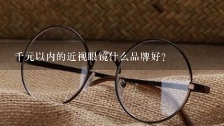 千元以内的近视眼镜什么品牌好？