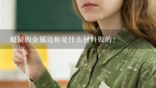 眼镜的金属边框是什么材料做的?