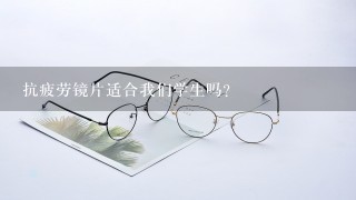 抗疲劳镜片适合我们学生吗？