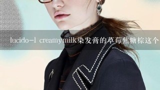 lucido-l creamymilk染发膏的草莓焦糖棕这个颜色好看吗？