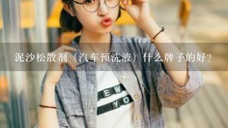 泥沙松散剂（汽车预洗液）什么牌子的好？