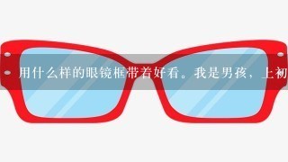 用什么样的眼镜框带着好看。我是男孩，上初中？