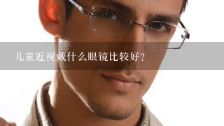 儿童近视戴什么眼镜比较好？