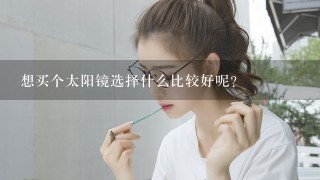 想买个太阳镜选择什么比较好呢？