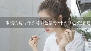 眼镜的镜片什么是彩色偏光?什么颜色?跟普通的偏光镜片有什么不1样?