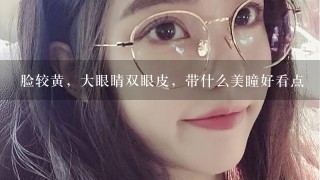 脸较黄，大眼睛双眼皮，带什么美瞳好看点