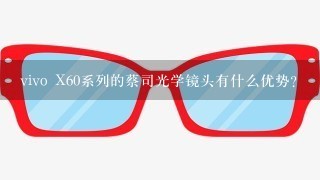 vivo X60系列的蔡司光学镜头有什么优势？