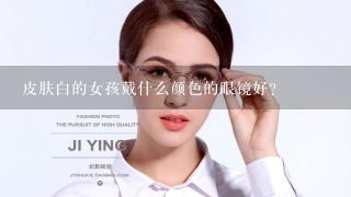 皮肤白的女孩戴什么颜色的眼镜好?