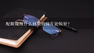 配眼镜用什么材质的镜片比较好?