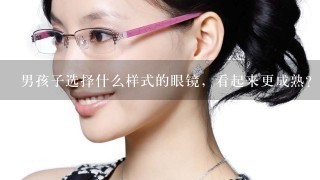 男孩子选择什么样式的眼镜，看起来更成熟？