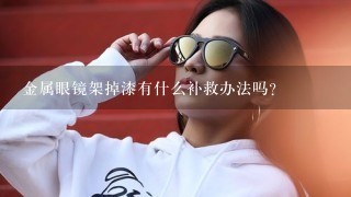 金属眼镜架掉漆有什么补救办法吗？