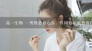 高1生物 1男性患有色盲，其同胞姐姐患有白化病，经调查其家族系谱如下