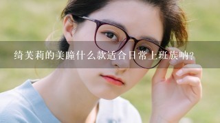 绮芙莉的美瞳什么款适合日常上班族呐？