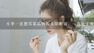 小李1直想买某品牌的太阳眼镜，1直处于观望态度，下列何种情况的发生促使小李下手买该副眼镜的概率最小（ ）。