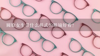 圆脸女生带什么样式的眼镜好看？