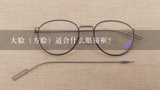 大脸（方脸）适合什么眼镜框？