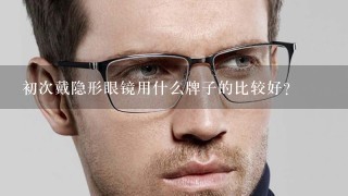 初次戴隐形眼镜用什么牌子的比较好？