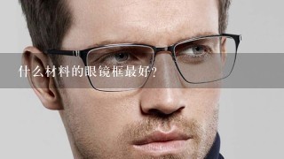 什么材料的眼镜框最好?