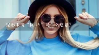 隐形眼镜“抗UV”是什么意思？