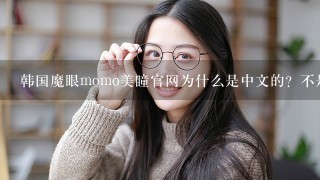 韩国魔眼momo美瞳官网为什么是中文的？不是韩文的呢？