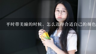 平时带美瞳的时候，怎么选择合适自己的颜色？