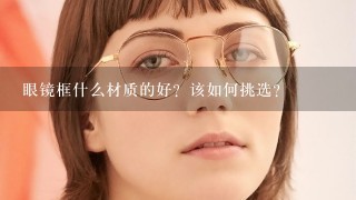 眼镜框什么材质的好？该如何挑选？