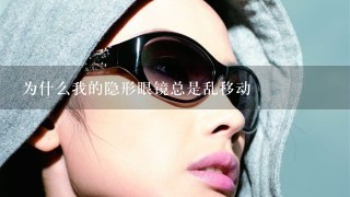 为什么我的隐形眼镜总是乱移动