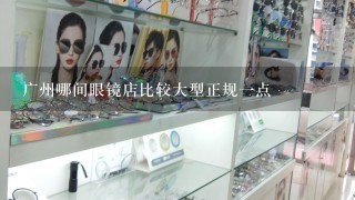 广州哪间眼镜店比较大型正规1点