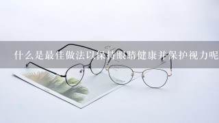 什么是最佳做法以保持眼睛健康并保护视力呢？