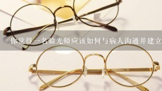 你觉得一名验光师应该如何与病人沟通并建立信任关系？