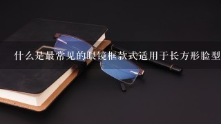 什么是最常见的眼镜框款式适用于长方形脸型的人呢