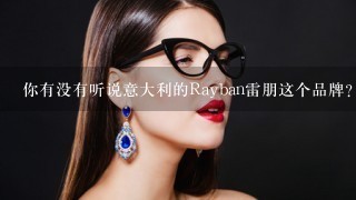 你有没有听说意大利的Rayban雷朋这个品牌