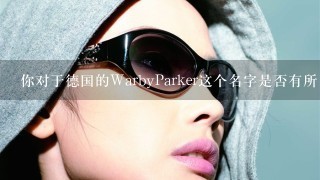 你对于德国的WarbyParker这个名字是否有所了解