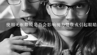 使用无框眼镜是否会影响视力健康或引起眼睛疲劳的症状吗