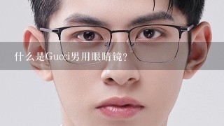 什么是Gucci男用眼睛镜