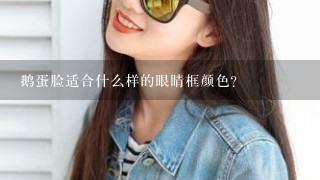 鹅蛋脸适合什么样的眼睛框颜色?