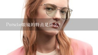 Porsche眼镜的特点是什么?