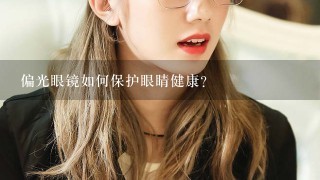 偏光眼镜如何保护眼睛健康?